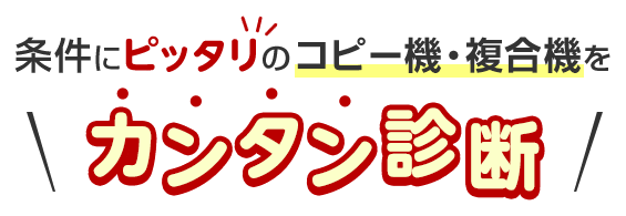 条件にピッタリのコピー機・複合機を＼カンタン診断／